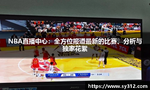 NBA直播中心：全方位报道最新的比赛、分析与独家花絮