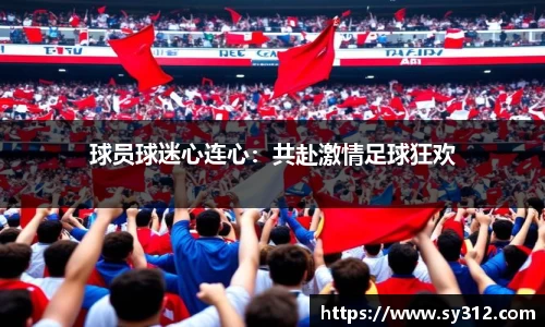 球员球迷心连心：共赴激情足球狂欢